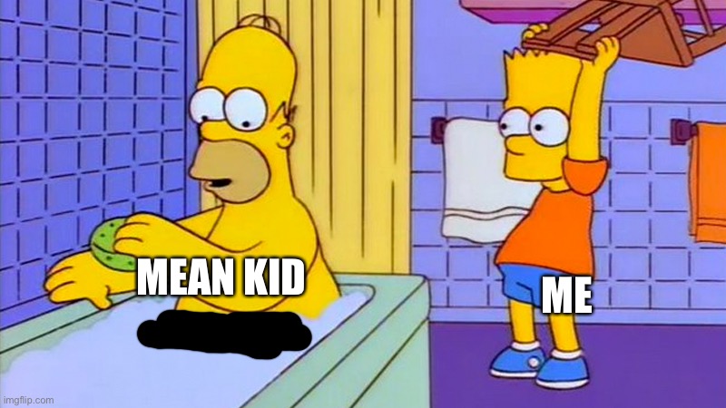 be nice people! | ME; MEAN KID | image tagged in bart hitting homer with a chair | made w/ Imgflip meme maker