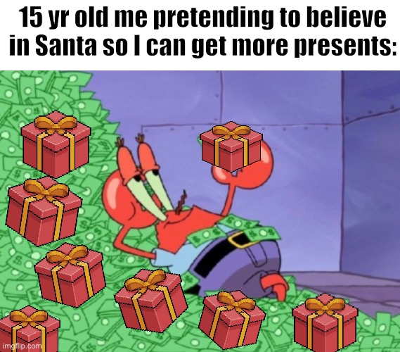 I know a lot of us have done this | 15 yr old me pretending to believe in Santa so I can get more presents: | image tagged in santa,meme,spongebob,presents,gift,relatable | made w/ Imgflip meme maker