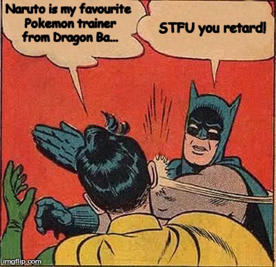 We all see these on Facebook... | Naruto is my favourite Pokemon trainer from Dragon Ba... STFU you retard! | image tagged in memes,batman slapping robin | made w/ Imgflip meme maker