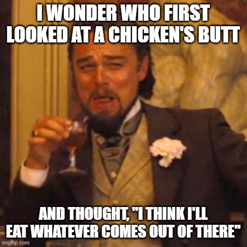 Laughing Leo Meme | I WONDER WHO FIRST LOOKED AT A CHICKEN'S BUTT AND THOUGHT, "I THINK I'LL EAT WHATEVER COMES OUT OF THERE" | image tagged in memes,laughing leo | made w/ Imgflip meme maker