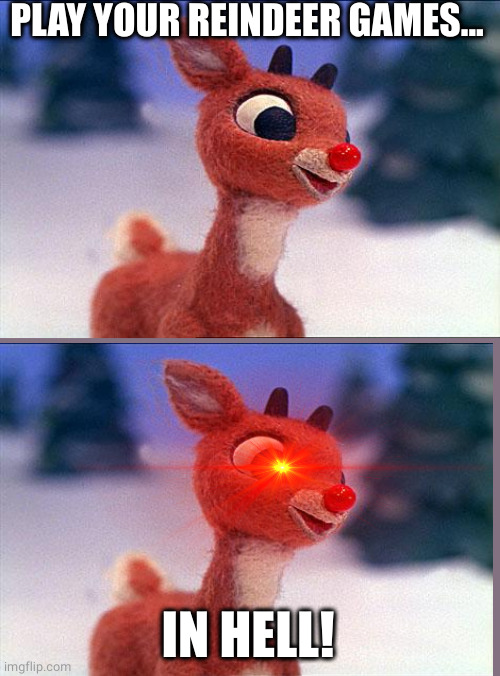 rudolph | PLAY YOUR REINDEER GAMES... IN HELL! | image tagged in rudolph | made w/ Imgflip meme maker