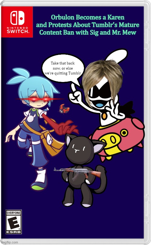 Orbulon Becomes a Karen and Protests about Tumblr's Mature Content Ban with Sig and Mr. Mew | Orbulon Becomes a Karen and Protests About Tumblr's Mature Content Ban with Sig and Mr. Mew; Take that back now, or else we're quitting Tumblr | image tagged in nintendo switch,memes,funny,crossover,tumblr | made w/ Imgflip meme maker