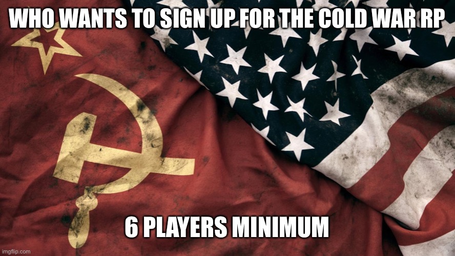 Cold War | WHO WANTS TO SIGN UP FOR THE COLD WAR RP; 6 PLAYERS MINIMUM | image tagged in cold war | made w/ Imgflip meme maker