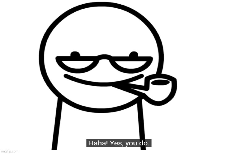 asdfmovie Haha! Yes,you do | image tagged in asdfmovie haha yes you do | made w/ Imgflip meme maker
