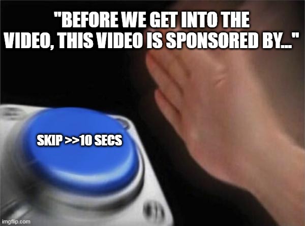 Skip youtube sponsor mentions | "BEFORE WE GET INTO THE VIDEO, THIS VIDEO IS SPONSORED BY..."; SKIP >>10 SECS | image tagged in memes,blank nut button | made w/ Imgflip meme maker