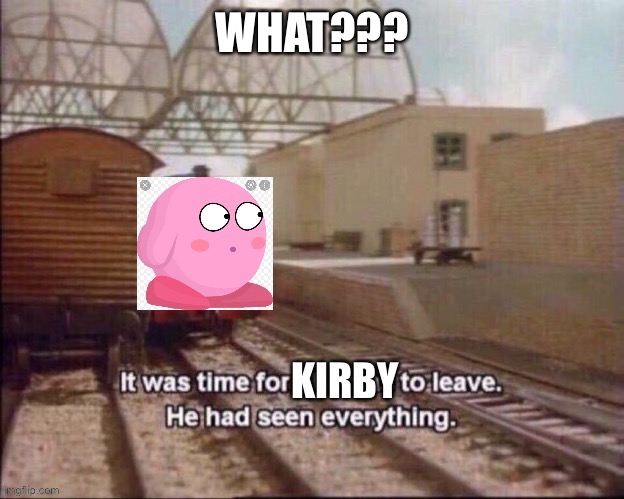 It was Time for Kirby to Leave He had seen everything | WHAT??? | image tagged in it was time for kirby to leave he had seen everything | made w/ Imgflip meme maker