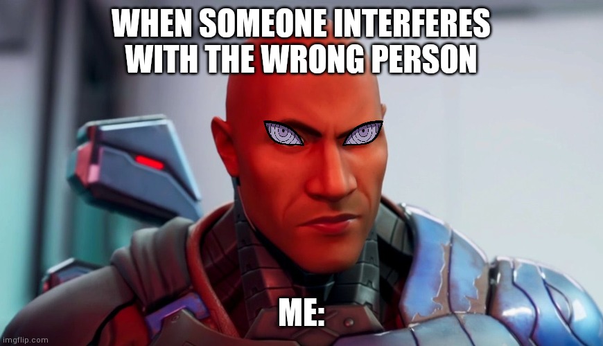 Your messin with the wrong person | WHEN SOMEONE INTERFERES WITH THE WRONG PERSON; ME: | image tagged in the rock eyebrow | made w/ Imgflip meme maker