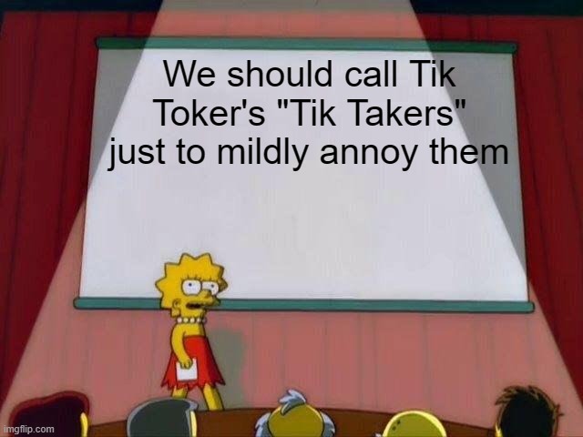 Tik Taker > Tiktoker. what you think? ;) | We should call Tik Toker's "Tik Takers" just to mildly annoy them | image tagged in lisa simpson's presentation,tiktok,tik taker,tiktok sucks | made w/ Imgflip meme maker