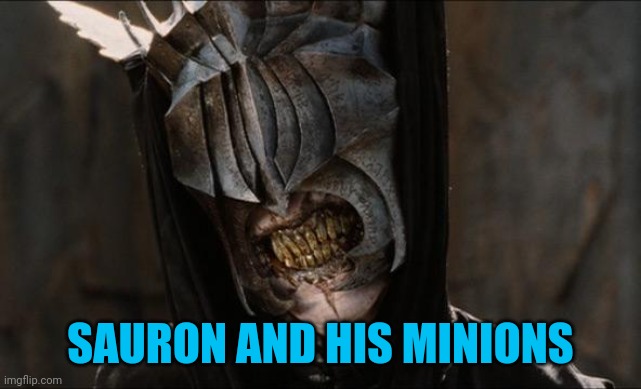 mouth of sauron | SAURON AND HIS MINIONS | image tagged in mouth of sauron | made w/ Imgflip meme maker