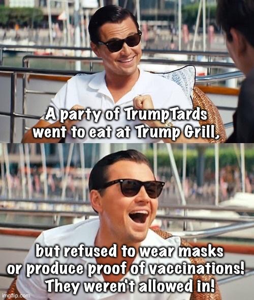 Leonardo Dicaprio Wolf Of Wall Street Meme | A party of TrumpTards went to eat at Trump Grill, but refused to wear masks or produce proof of vaccinations!  
They weren't allowed in! | image tagged in memes,leonardo dicaprio wolf of wall street | made w/ Imgflip meme maker