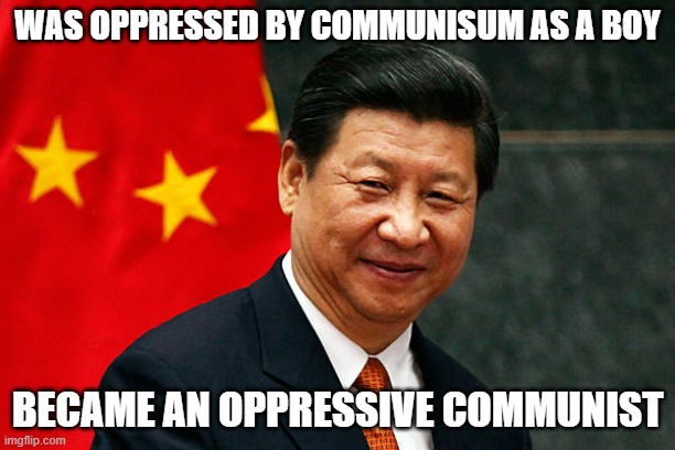 Look how this turned out to be, oh the irony | WAS OPPRESSED BY COMMUNISUM AS A BOY; BECAME AN OPPRESSIVE COMMUNIST | image tagged in xi jinping | made w/ Imgflip meme maker