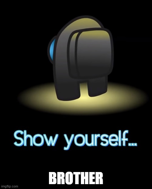 WHERE THE HELL ARE YOU??? | BROTHER | image tagged in show yourself | made w/ Imgflip meme maker