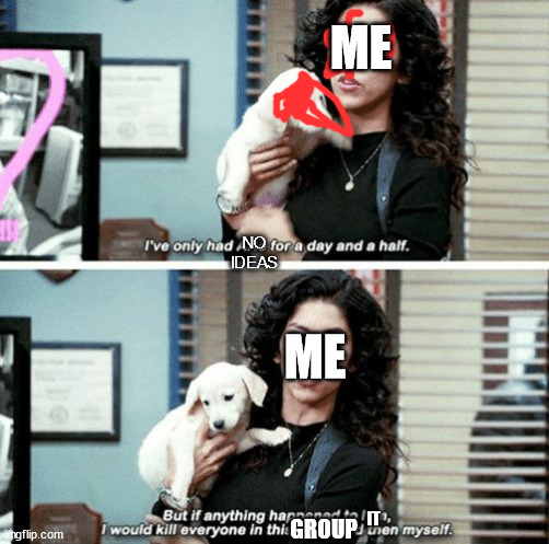 I've only had Arlo for a day and a half | ME; NO IDEAS; ME; IT; GROUP | image tagged in i've only had arlo for a day and a half | made w/ Imgflip meme maker
