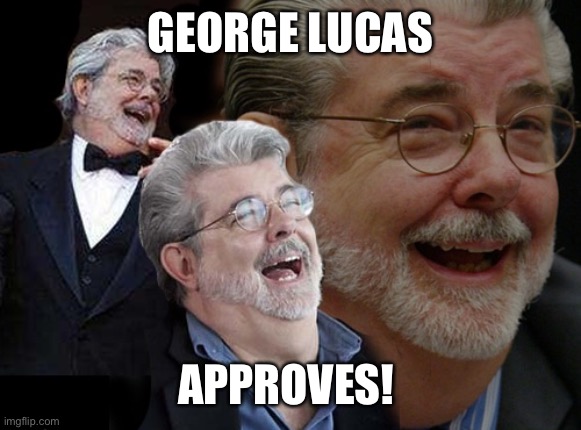 George Lucas approves | GEORGE LUCAS; APPROVES! | image tagged in laughing george lucas,george lucas,star wars,special effects | made w/ Imgflip meme maker