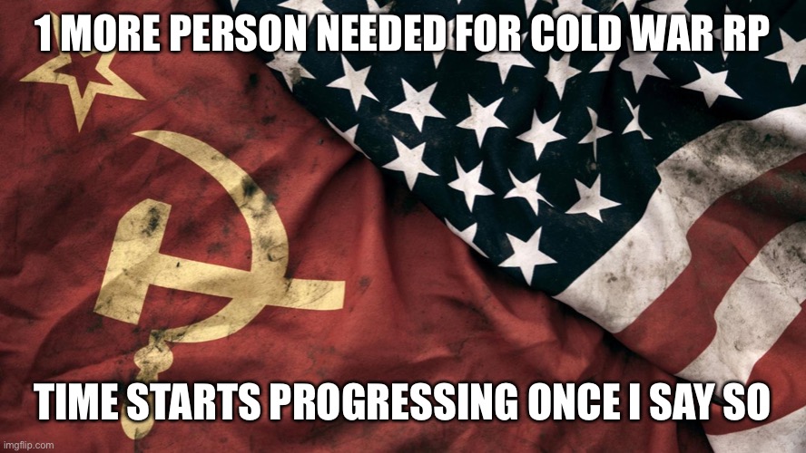 Cold War | 1 MORE PERSON NEEDED FOR COLD WAR RP; TIME STARTS PROGRESSING ONCE I SAY SO | image tagged in cold war | made w/ Imgflip meme maker