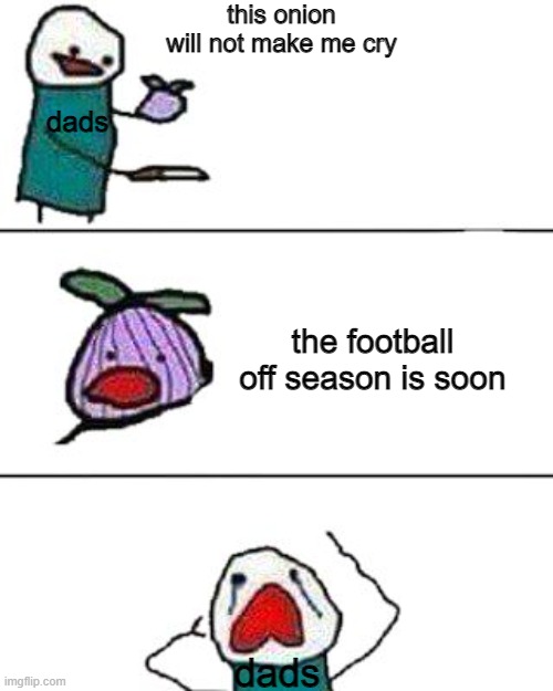football off season soon | this onion will not make me cry; dads; the football off season is soon; dads | image tagged in this onion won't make me cry | made w/ Imgflip meme maker