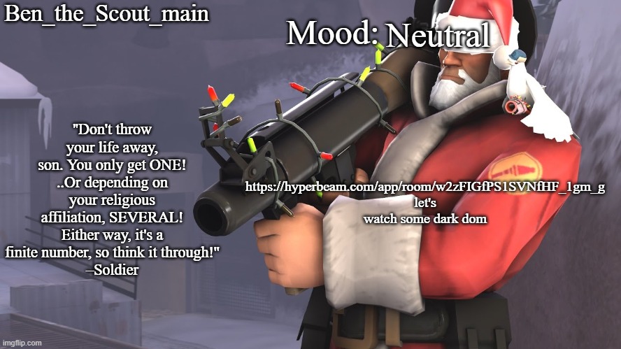 Ben's TF2 Christmas temp | Neutral; https://hyperbeam.com/app/room/w2zFIGfPS1SVNfHF_1gm_g let's watch some dark dom | image tagged in ben's tf2 christmas temp | made w/ Imgflip meme maker