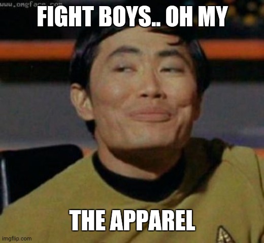 sulu | FIGHT BOYS.. OH MY THE APPAREL | image tagged in sulu | made w/ Imgflip meme maker