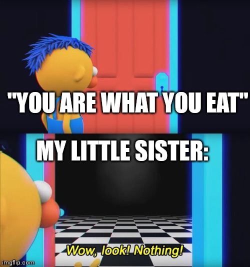 I literally applaud when she finishes a meal | "YOU ARE WHAT YOU EAT"; MY LITTLE SISTER: | image tagged in wow look nothing,you are what you eat | made w/ Imgflip meme maker