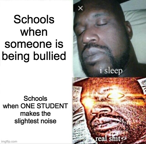 Sleeping Shaq | Schools when someone is being bullied; Schools when ONE STUDENT makes the slightest noise | image tagged in memes,sleeping shaq | made w/ Imgflip meme maker