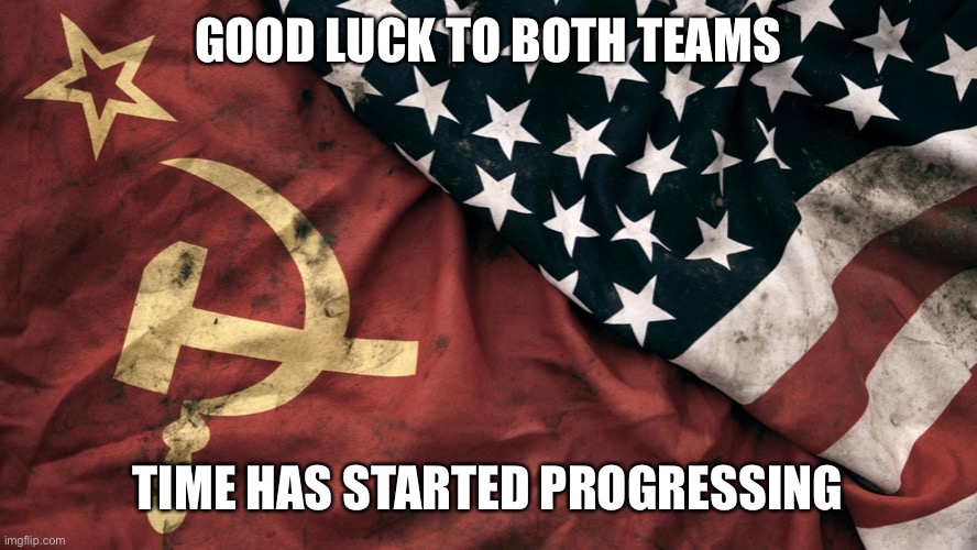 Might wanna follow your streams | GOOD LUCK TO BOTH TEAMS; TIME HAS STARTED PROGRESSING | image tagged in cold war | made w/ Imgflip meme maker