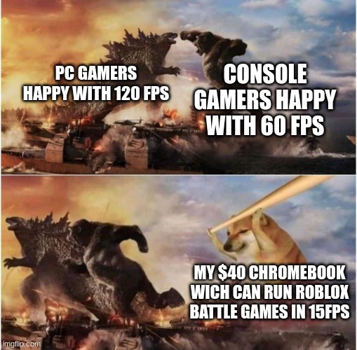 *chromebooks cant play roblox btw* | CONSOLE GAMERS HAPPY WITH 60 FPS; PC GAMERS HAPPY WITH 120 FPS; MY $40 CHROMEBOOK WICH CAN RUN ROBLOX BATTLE GAMES IN 15FPS | image tagged in kong godzilla doge | made w/ Imgflip meme maker