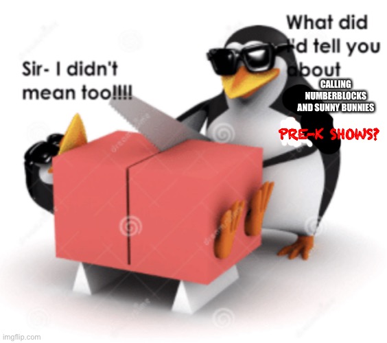 No anime penguin cuts someone posting anime | CALLING NUMBERBLOCKS AND SUNNY BUNNIES PRE-K SHOWS? | image tagged in no anime penguin cuts someone posting anime | made w/ Imgflip meme maker