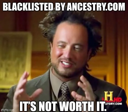 Ancient Aliens | BLACKLISTED BY ANCESTRY.COM; IT’S NOT WORTH IT. | image tagged in memes,ancient aliens | made w/ Imgflip meme maker