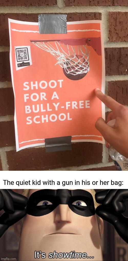 Shoot for a bully-free school | The quiet kid with a gun in his or her bag: | image tagged in it's showtime,basketball,memes,reposts,repost,school | made w/ Imgflip meme maker