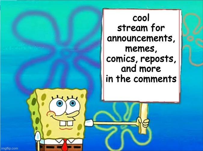 Please go there :3 | cool stream for announcements, memes, comics, reposts, and more in the comments | image tagged in sponge bob holding sign | made w/ Imgflip meme maker