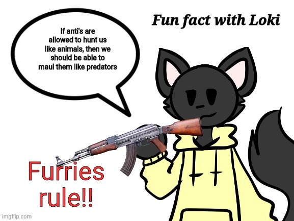 Fun Fact with Loki | If anti's are allowed to hunt us like animals, then we should be able to maul them like predators Furries rule!! | image tagged in fun fact with loki | made w/ Imgflip meme maker