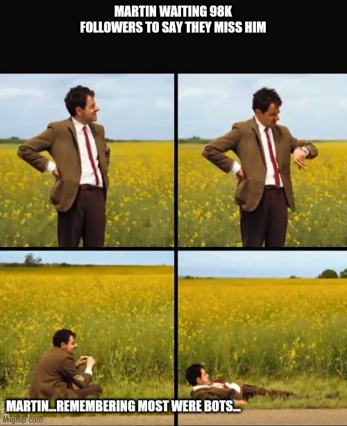 Martin waiting | MARTIN WAITING 98K FOLLOWERS TO SAY THEY MISS HIM; MARTIN...REMEMBERING MOST WERE BOTS... | image tagged in mr bean waiting | made w/ Imgflip meme maker