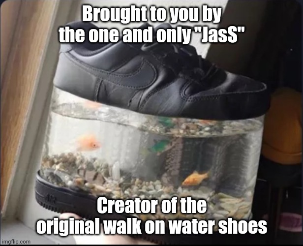 Walking on Water | Brought to you by the one and only "JasS"; Creator of the original walk on water shoes | image tagged in walking on water | made w/ Imgflip meme maker