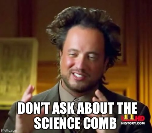 Ancient Aliens Meme | DON’T ASK ABOUT THE; SCIENCE COMB | image tagged in memes,ancient aliens | made w/ Imgflip meme maker