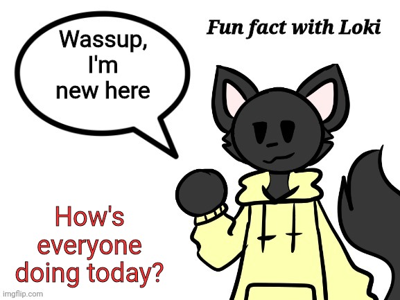 Hello | Wassup, I'm new here; How's everyone doing today? | image tagged in fun fact with loki | made w/ Imgflip meme maker