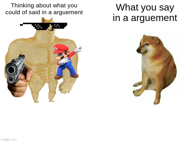 Buff Doge vs. Cheems Meme | Thinking about what you could of said in a arguement; What you say in a arguement | image tagged in memes,buff doge vs cheems | made w/ Imgflip meme maker