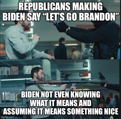 eminem rocket launcher | REPUBLICANS MAKING BIDEN SAY “LET’S GO BRANDON” BIDEN NOT EVEN KNOWING WHAT IT MEANS AND ASSUMING IT MEANS SOMETHING NICE | image tagged in eminem rocket launcher | made w/ Imgflip meme maker