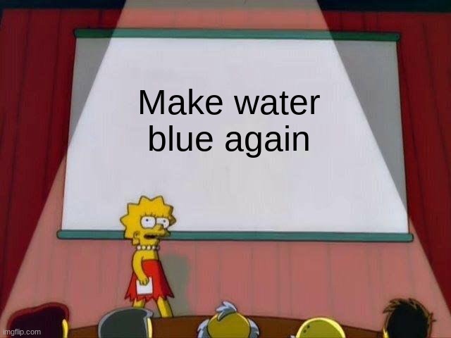 Lisa Simpson's Presentation | Make water blue again | image tagged in lisa simpson's presentation | made w/ Imgflip meme maker