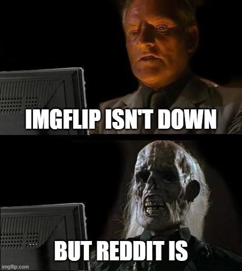 We must have given them some 504 virus during that time in November when ImgFlip was down twice a week | IMGFLIP ISN'T DOWN; BUT REDDIT IS | image tagged in memes,i'll just wait here,imgflip,reddit | made w/ Imgflip meme maker