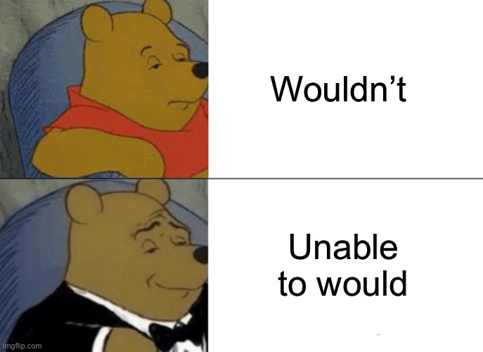 wouldn’t | Wouldn’t; Unable to would | image tagged in memes,tuxedo winnie the pooh,funni | made w/ Imgflip meme maker