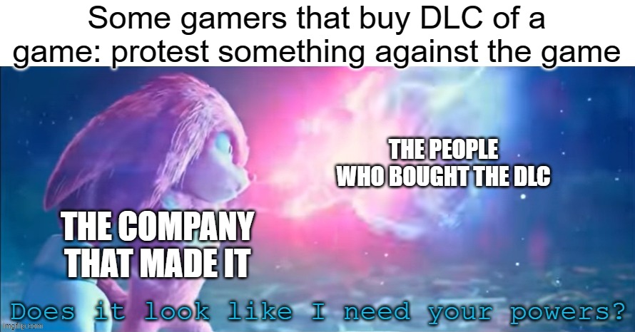 If you already bought DLC and then protest the game it from, you achieve nothing | Some gamers that buy DLC of a game: protest something against the game; THE PEOPLE WHO BOUGHT THE DLC; THE COMPANY THAT MADE IT | image tagged in does it look like i need your powers | made w/ Imgflip meme maker