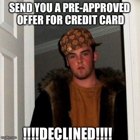 Scumbag Steve | SEND YOU A PRE-APPROVED OFFER FOR CREDIT CARD !!!!DECLINED!!!! | image tagged in memes,scumbag steve,AdviceAnimals | made w/ Imgflip meme maker