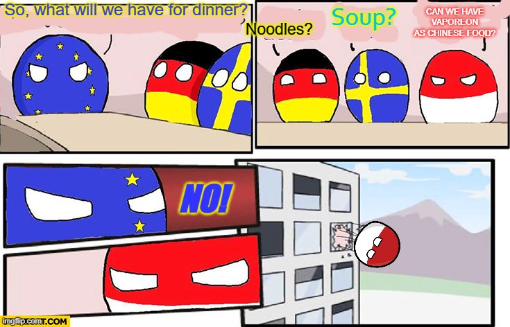 title | So, what will we have for dinner? Noodles? Soup? CAN WE HAVE VAPOREON AS CHINESE FOOD? NO! | image tagged in polandball boardroom meeting,vaporeon,chinese food,pokemon | made w/ Imgflip meme maker