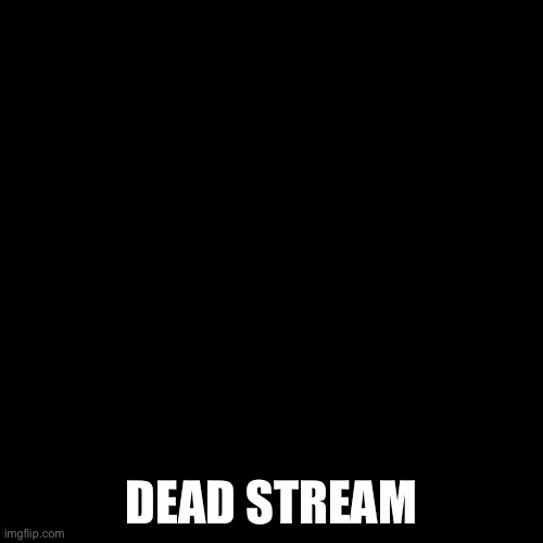Don’t forget it |  DEAD STREAM | image tagged in don t forget it | made w/ Imgflip meme maker