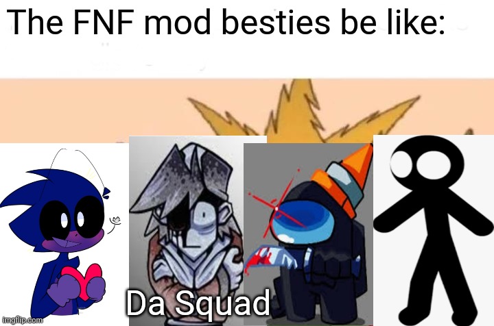 Me And The Boys | The FNF mod besties be like:; Da Squad | image tagged in memes,me and the boys | made w/ Imgflip meme maker