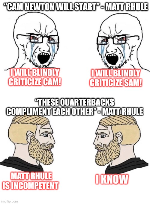 Chad Yes Meme | “CAM NEWTON WILL START” - MATT RHULE; I WILL BLINDLY CRITICIZE CAM! I WILL BLINDLY CRITICIZE SAM! “THESE QUARTERBACKS COMPLIMENT EACH OTHER” - MATT RHULE; MATT RHULE IS INCOMPETENT; I KNOW | image tagged in chad yes meme | made w/ Imgflip meme maker