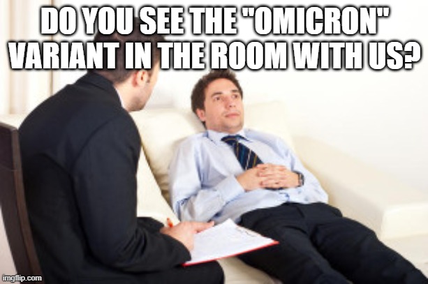 psychiatrist | DO YOU SEE THE "OMICRON" VARIANT IN THE ROOM WITH US? | image tagged in psychiatrist | made w/ Imgflip meme maker
