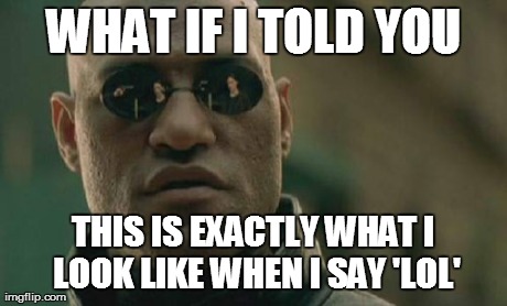 Matrix Morpheus Meme | WHAT IF I TOLD YOU THIS IS EXACTLY WHAT I LOOK LIKE WHEN I SAY 'LOL' | image tagged in memes,matrix morpheus | made w/ Imgflip meme maker