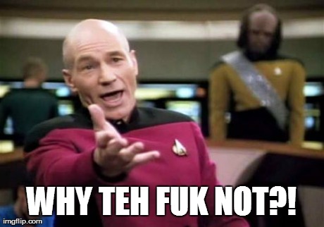 Picard Wtf Meme | WHY TEH FUK NOT?! | image tagged in memes,picard wtf | made w/ Imgflip meme maker