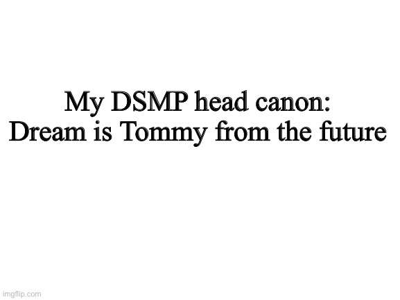 Let me know yours in the comments | My DSMP head canon: Dream is Tommy from the future | image tagged in blank white template | made w/ Imgflip meme maker